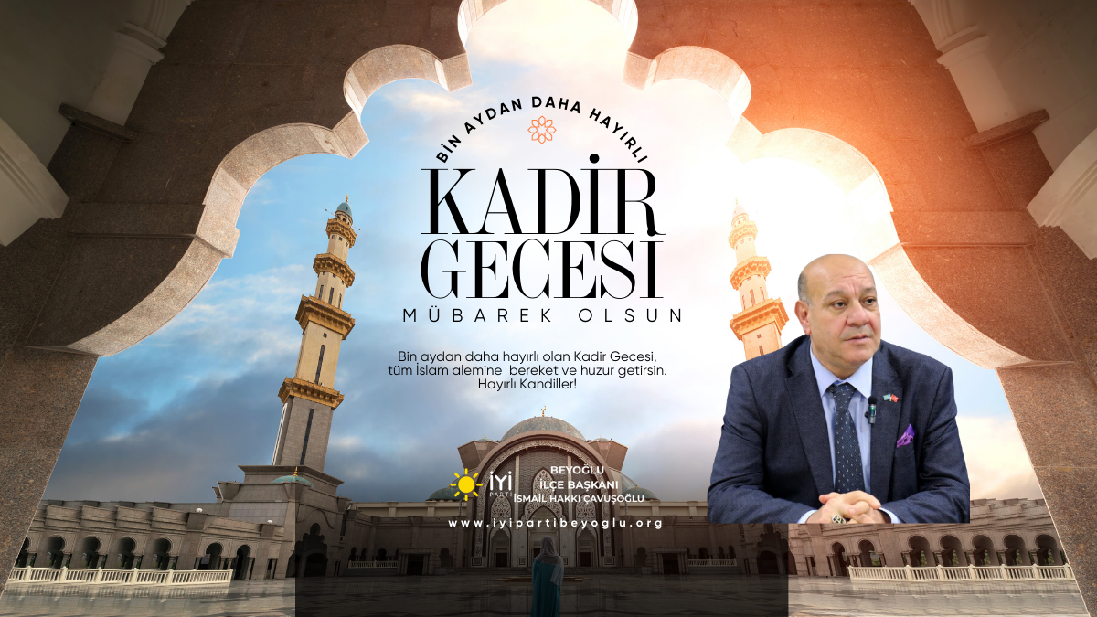 İYİ Parti Beyoğlu İlçe Başkanı İsmail Hakkı Çavuşoğlu’ndan Kadir Gecesi Mesajı